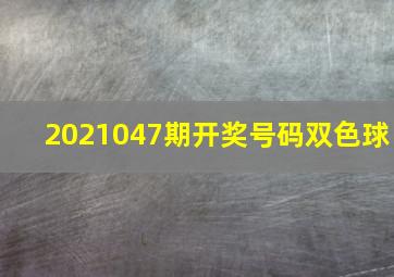 2021047期开奖号码双色球