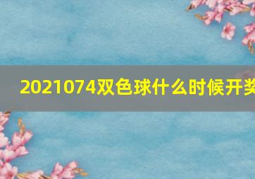 2021074双色球什么时候开奖