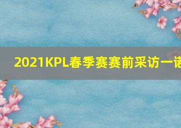 2021KPL春季赛赛前采访一诺