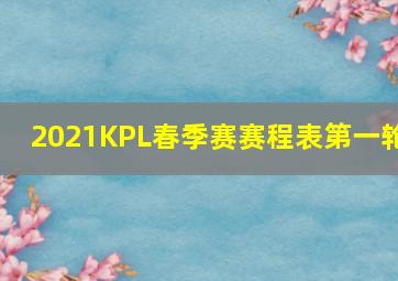 2021KPL春季赛赛程表第一轮