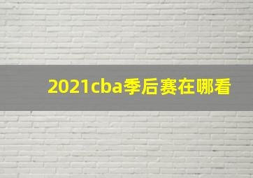 2021cba季后赛在哪看