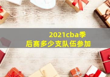 2021cba季后赛多少支队伍参加