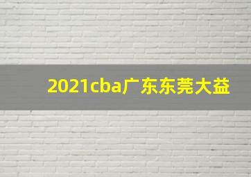 2021cba广东东莞大益