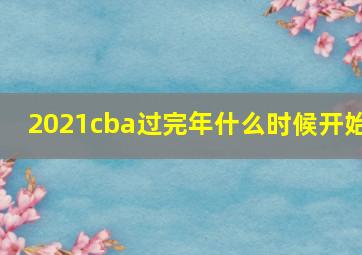 2021cba过完年什么时候开始