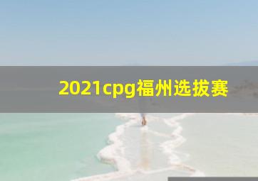 2021cpg福州选拔赛