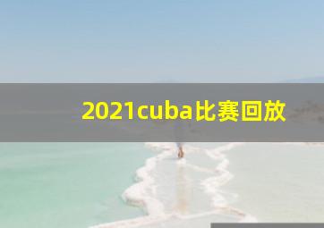 2021cuba比赛回放