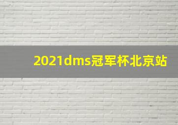 2021dms冠军杯北京站