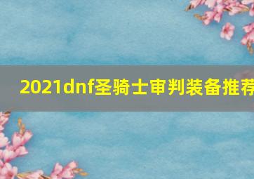 2021dnf圣骑士审判装备推荐