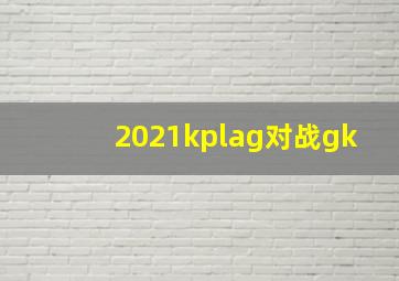 2021kplag对战gk