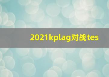 2021kplag对战tes