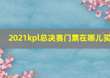 2021kpl总决赛门票在哪儿买