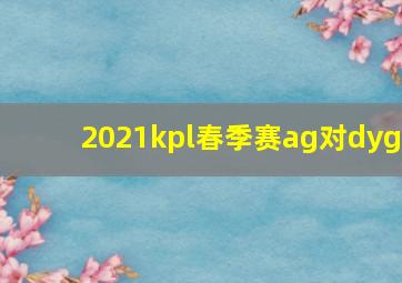 2021kpl春季赛ag对dyg