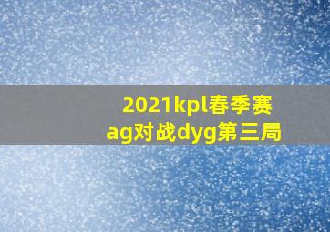 2021kpl春季赛ag对战dyg第三局