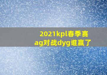 2021kpl春季赛ag对战dyg谁赢了