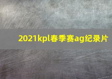 2021kpl春季赛ag纪录片