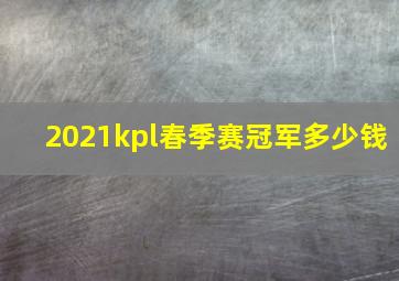 2021kpl春季赛冠军多少钱