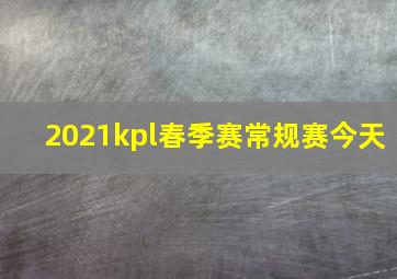 2021kpl春季赛常规赛今天