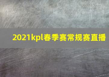 2021kpl春季赛常规赛直播