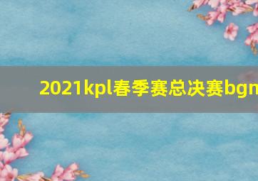 2021kpl春季赛总决赛bgm