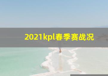 2021kpl春季赛战况