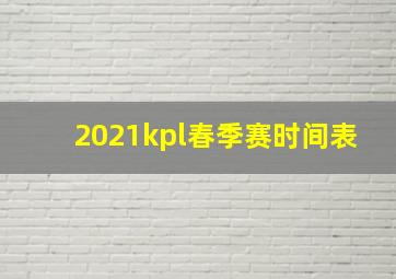 2021kpl春季赛时间表