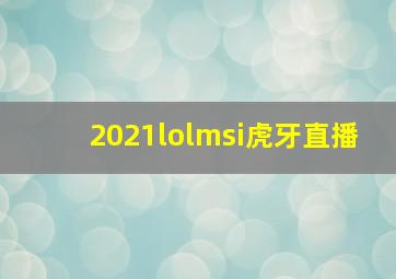 2021lolmsi虎牙直播