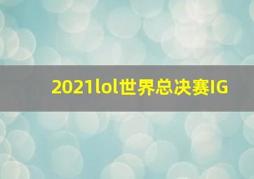 2021lol世界总决赛IG