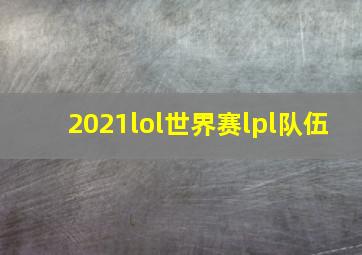 2021lol世界赛lpl队伍