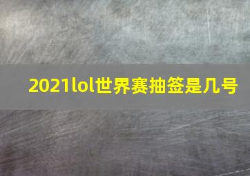 2021lol世界赛抽签是几号