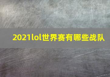 2021lol世界赛有哪些战队