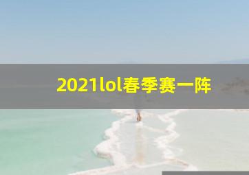 2021lol春季赛一阵