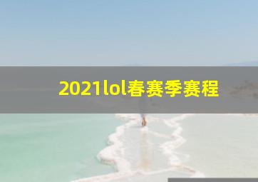 2021lol春赛季赛程