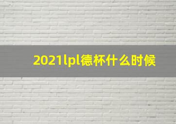 2021lpl德杯什么时候