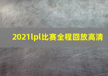 2021lpl比赛全程回放高清