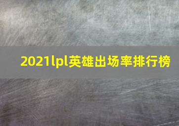 2021lpl英雄出场率排行榜