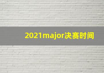 2021major决赛时间