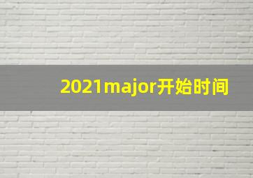 2021major开始时间