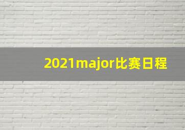 2021major比赛日程