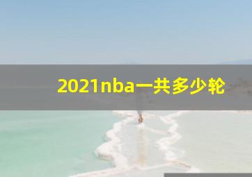 2021nba一共多少轮