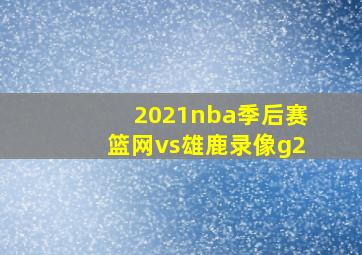 2021nba季后赛篮网vs雄鹿录像g2