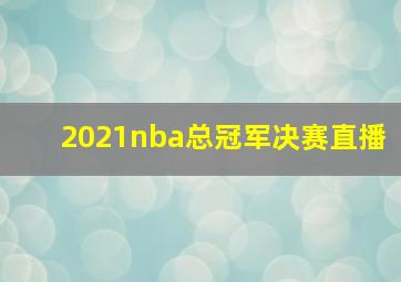 2021nba总冠军决赛直播