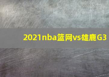 2021nba篮网vs雄鹿G3