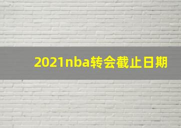 2021nba转会截止日期