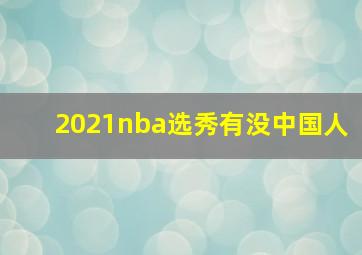 2021nba选秀有没中国人