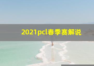 2021pcl春季赛解说