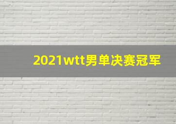 2021wtt男单决赛冠军