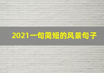 2021一句简短的风景句子