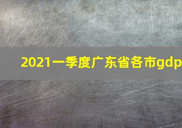 2021一季度广东省各市gdp