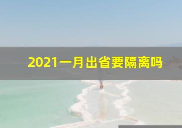 2021一月出省要隔离吗