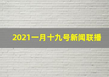 2021一月十九号新闻联播